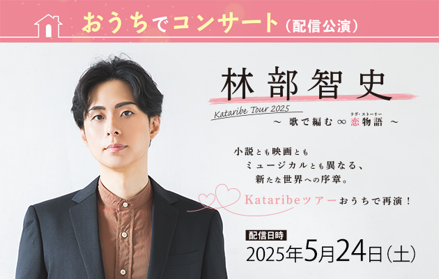 5/24（土）おうちでコンサート 林部智史　Kataribe Tour 2025 ～歌で編む∞恋物語～